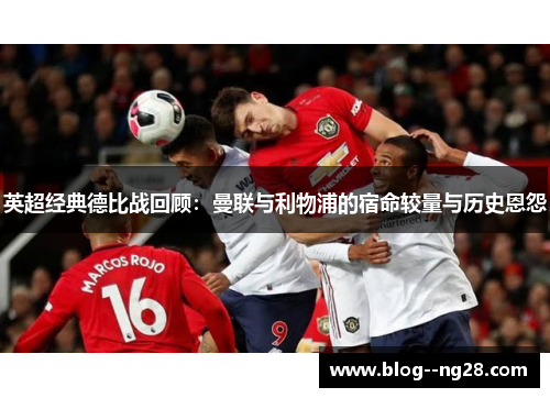 英超经典德比战回顾：曼联与利物浦的宿命较量与历史恩怨