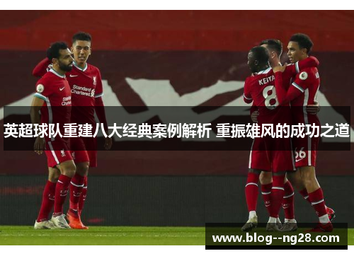 英超球队重建八大经典案例解析 重振雄风的成功之道