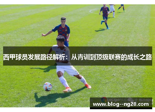 西甲球员发展路径解析：从青训到顶级联赛的成长之路