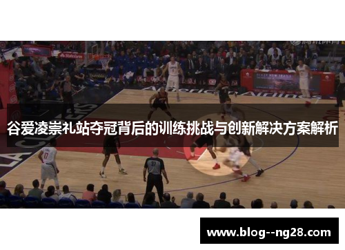 谷爱凌崇礼站夺冠背后的训练挑战与创新解决方案解析