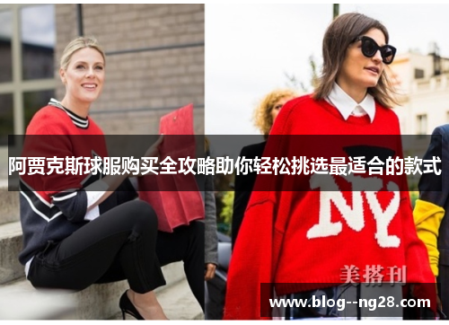 阿贾克斯球服购买全攻略助你轻松挑选最适合的款式