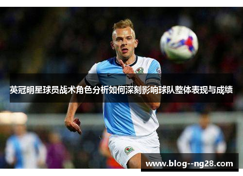 英冠明星球员战术角色分析如何深刻影响球队整体表现与成绩