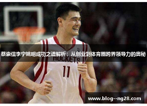 蔡崇信李宁姚明成功之道解析：从创业到体育圈跨界领导力的奥秘