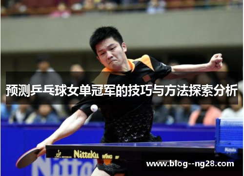 预测乒乓球女单冠军的技巧与方法探索分析